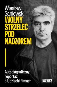 Wolny strzelec pod nadzorem. Autobiograficzny reportaż o ludziach i filmach - 