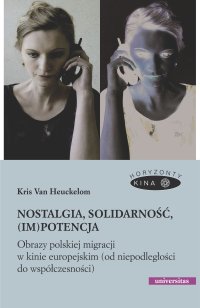 Nostalgia, solidarność, (im)potencja. Obrazy polskiej migracji w kinie europejskim (od niepodległości do współczesności) - Kris Van Heuckelom