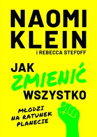 Jak zmienić wszystko. Młodzi na ratunek planecie - Miłosz Urban, Naomi Klein, Rebecca Stefoff