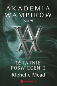 Akademia wampirów. Tom 6. Ostatnie poświęcenie - Monika Gajdzińska, Richelle Mead