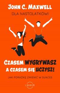 Czasem wygrywasz, a czasem się uczysz. Dla nastolatków - John C. Maxwell, Bartosz Sałbut