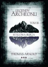 Legendy Archeonu: Stalowa burza. Tom 3 - Thomas Arnold