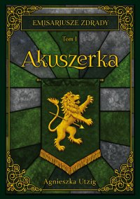 Emisariusze Zdrady. Tom 1. Akuszerka - Agnieszka Utzig