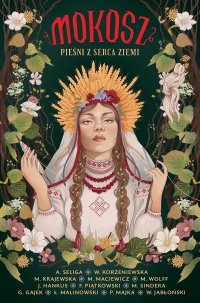 Mokosz. Pieśni z serca ziemi - Witold Jabłoński, Paweł Majka, Magdalena Wolff, Łukasz Malinowski, Marta Krajewska, Monika Maciewicz, Marcin Sindera, Franciszek M. Piątkowski, Aleksandra Seliga, Justyna Hankus, Wiktoria Korzeniewska, Grzegorz Gajek (autor)