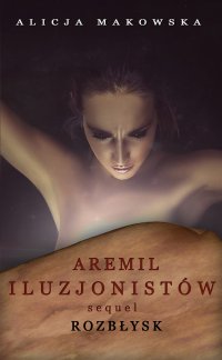 Aremil Iluzjonistów: Sequel. Rozbłysk - Alicja Makowska