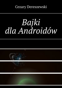 Bajki dla Androidów - Cezary Dereszewski