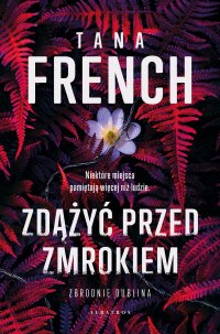 Zdążyć przed zmrokiem - Tana French, Joanna Warchoł