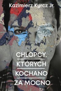 Chłopcy, których kochano za mocno - Kazimierz Kyrcz jr.