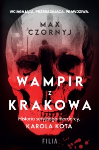 Wampir z Krakowa. Historia seryjnego mordercy, Karola Kota - Max Czornyj