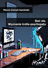 Sieć zła. Wyznania trolla-psychopaty - 