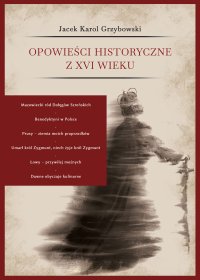 Opowieści historyczne z XVI wieku - Jacek Karol Grzybowski, Jacek Karol Grzybowski