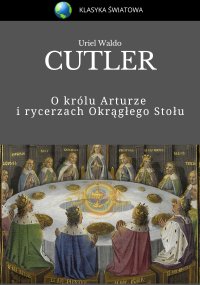 O królu Arturze i rycerzach Okrągłego Stołu - U. Waldo Cutler