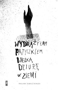 wydrążyłam patyczkiem wielką dziurę w ziemi - Paulina Subocz-Białek