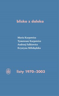 blisko z daleka. listy 1970-2003 - Tymoteusz Karpowicz, Maria Izabela Karpowicz, Krystyna Miłobędzka, Andrzej Falkiewicz