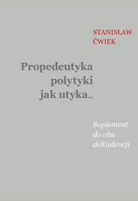 Propedeutyka polytyki jak utyka… Suplement do obu deKadencji - Stanisław Ćwiek