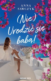 (Nie) Urodzić się babą! - Anna Sawczyk