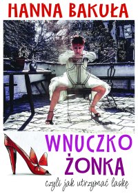 Wnuczkożonka, czyli jak utrzymać laskę - Hanna Bakuła
