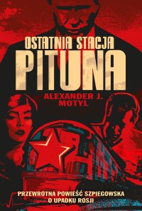 Ostatnia stacja Pituna. Przewrotna powieść szpiegowska o upadku Rosji - Alexander J. Motyl