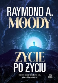 Życie po życiu. Naukowe dowody i świadectwa osób, które wróciły z zaświatów - Raymond Moody, Dorota Pomadowska