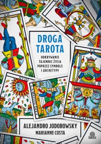 Droga tarota. Odkrywanie tajemnic życia poprzez symbole i archetypy - Bartłomiej Kotarski, Alejandro Jodorowsky, Marianne Costa