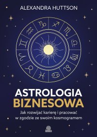 Astrologia biznesowa. Jak rozwijać karierę i pracować w zgodzie ze swoim kosmogramem - Bartłomiej Kotarski, Alexandra Huttson