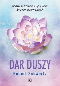 Dar duszy. Poznaj uzdrawiającą moc życiowych wyzwań - Robert Schwartz, Karolina Bochenek