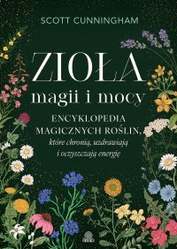 Zioła magii i mocy. Encyklopedia magicznych roślin, które chronią, uzdrawiają i oczyszczają energię - Scott Cunningham, Arkadiusz Gardaś
