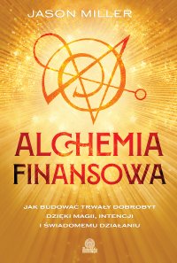 Alchemia finansowa. Jak budować trwały dobrobyt dzięki magii, intencji i świadomemu działaniu - Jason Miller, Arkadiusz Gardaś