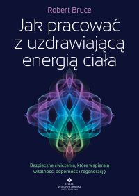 Jak pracować z uzdrawiającą energią ciała - Robert Bruce, Bartosz Bartkiewicz