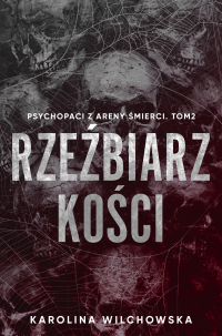 Rzeźbiarz Kości. Psychopaci z Areny Śmierci. Tom 2 - Karolina Wilchowska