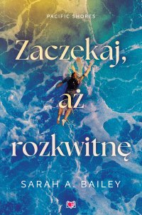 Zaczekaj, aż rozkwitnę. Pacific Shores. Tom 2 - Ewelina Gałdecka, Sarah A. Bailey