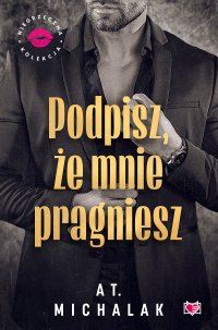 Podpisz, że mnie pragniesz. Niegrzeczna Kolekcja - AT. Michalak