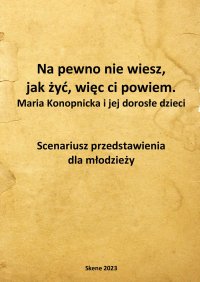 Na pewno nie wiesz, jak żyć, więc ci powiem. Maria Konopnicka i jej dorosłe dzieci. Scenariusz przedstawienia dla młodzieży - Aneta Antosiak