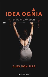 Idea Ognia - by dźwigać życie - Alex von Fire