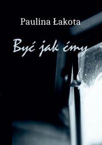 Być jak Ćmy - Paulina Łakota