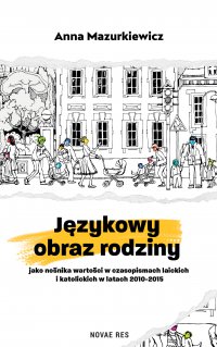 Językowy obraz rodziny jako nośnika wartości w czasopismach laickich i katolickich w latach 2010-2015 - Anna Mazurkiewicz