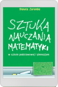 Sztuka nauczania matematyki w szkole podstawowej i gimnazjum - Danuta Zaremba