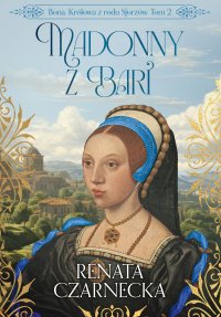 Bona. Królowa z rodu Sforzów. Tom 2. Madonny z Bari - Renata Czarnecka