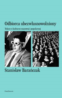 Odbiorca ubezwłasnowolniony. Teksty o kulturze masowej i popularnej - Stanisław Barańczak