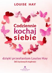 Codziennie kochaj siebie dzięki przesłaniom Louise Hay. - Louise Hay, Dorota Morawska