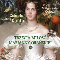 Trzecia miłość Marianny Orańskiej - Gabriela Anna Kańtor, Małgorzata Gołota