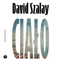 Ciało - David Szalay, Dobromiła Jankowska, Krzysztof Zatryb