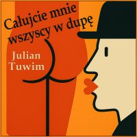 Całujcie mnie wszyscy w dupę - Julian Tuwim, Maciej Kowalik