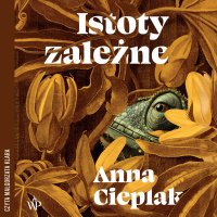 Istoty zależne - Anna Cieplak, Małgorzata Klara