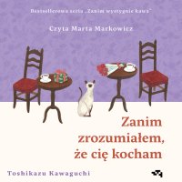Zanim zrozumiałem, że cię kocham. Zanim wystygnie kawa - Joanna Dżdża, Marta Markowicz , Toshikazu Kawaguchi