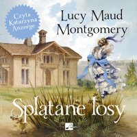 Splątane losy - Lucy Maud Montgomery, Katarzyna Anzorge, Helena Motyl