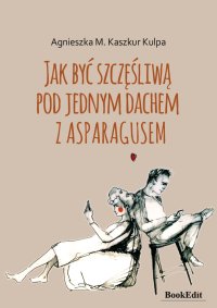 Jak być szczęśliwą pod jednym dachem z asparagusem - Agnieszka Monika Kaszkur Kulpa