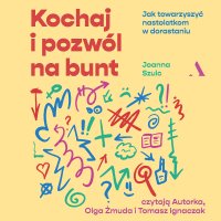 Kochaj i pozwól na bunt. Jak towarzyszyć nastolatkom w dorastaniu - Joanna Szulc