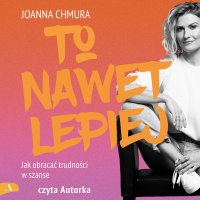 To nawet lepiej. Jak obracać trudności w szanse - Joanna Chmura