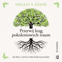 Przerwij krąg pokoleniowych traum. Jak odkryć i uzdrowić źródło dziedziczonych lęków - Dorota Pomadowska, AI Eleven Labs , Shelley A. Kaehr